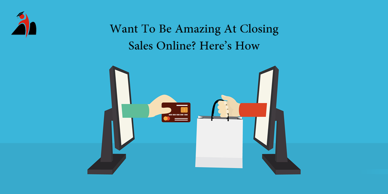 Want To Be Amazing At Closing Sales Online? Here's How