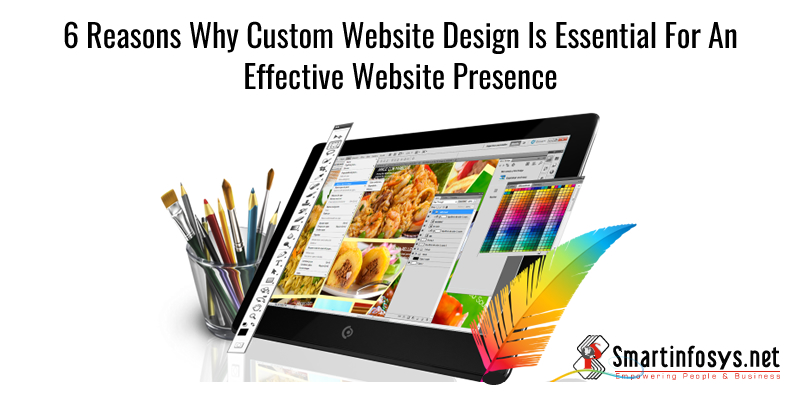 6 Reasons Why Custom Website Design Is Essential For An Effective Website Presence