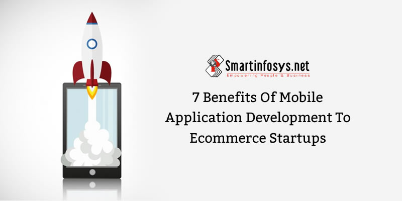 7 Benefits of Mobile Application Development to Ecommerce start-ups